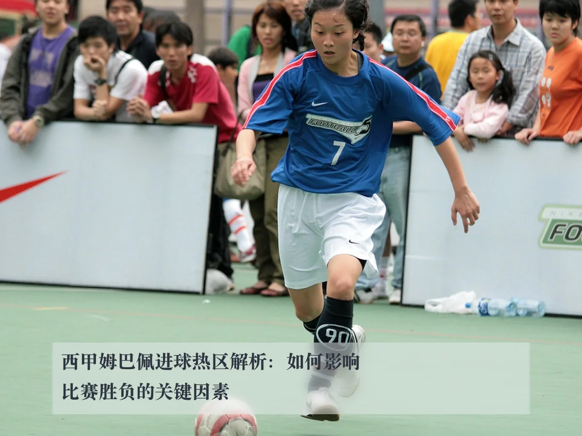 西甲姆巴佩进球热区解析:如何影响比赛胜负的关键因素